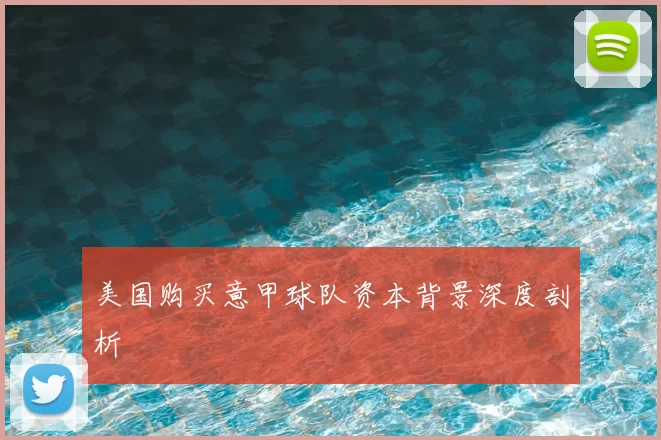 美国购买意甲球队资本背景深度剖析