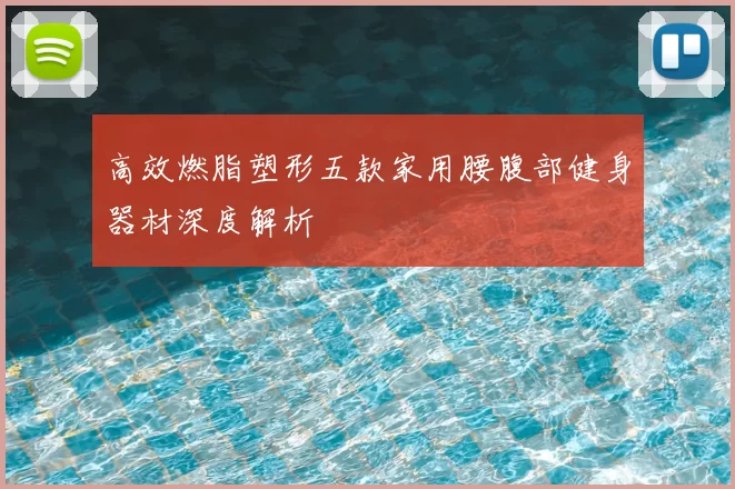 高效燃脂塑形五款家用腰腹部健身器材深度解析