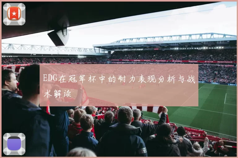 EDG在冠军杯中的耐力表现分析与战术解读