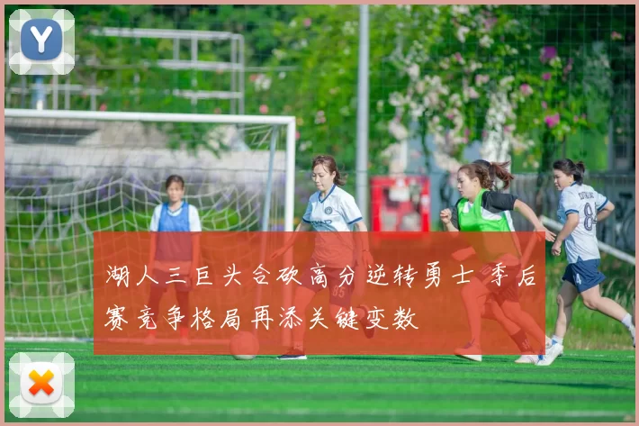 湖人三巨头合砍高分逆转勇士 季后赛竞争格局再添关键变数