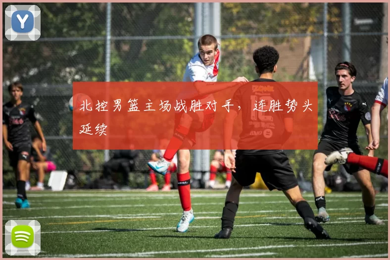 北控男篮主场战胜对手，连胜势头延续