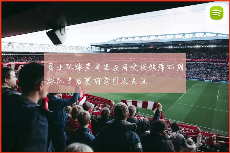 勇士队球星库里左肩受伤缺席四周球队季后赛前景引发关注