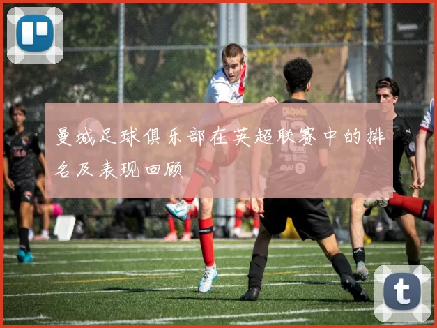 曼城足球俱乐部在英超联赛中的排名及表现回顾