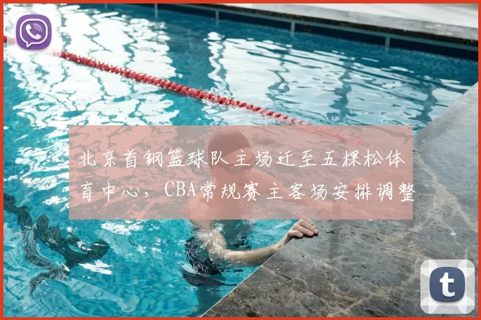 北京首钢篮球队主场迁至五棵松体育中心，CBA常规赛主客场安排调整