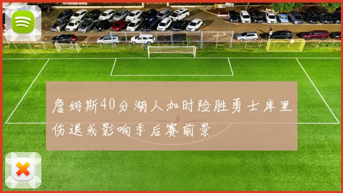 詹姆斯40分湖人加时险胜勇士库里伤退或影响季后赛前景