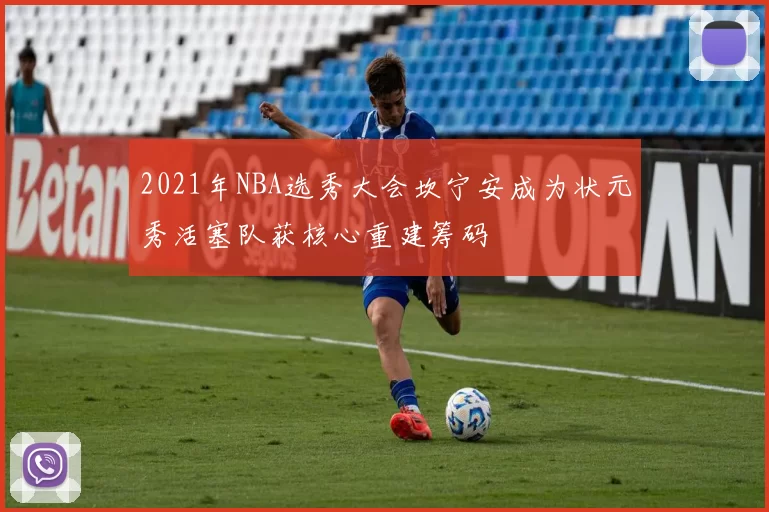 2021年NBA选秀大会坎宁安成为状元秀活塞队获核心重建筹码