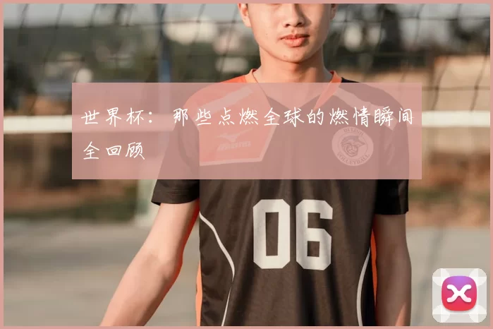 世界杯:那些点燃全球的燃情瞬间全回顾