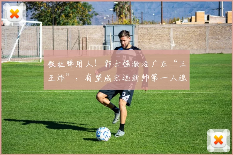 教杜锋用人!郭士强激活广东“三王炸”,有望成宏远新帅第一人选_徐昕_崔永熙_焦泊