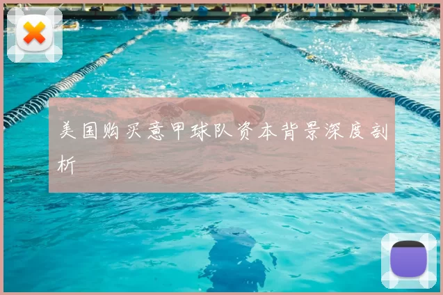 美国购买意甲球队资本背景深度剖析
