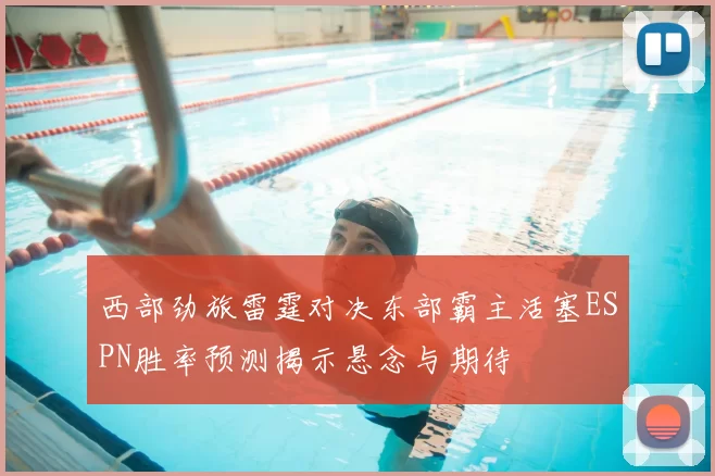 西部劲旅雷霆对决东部霸主活塞ESPN胜率预测揭示悬念与期待