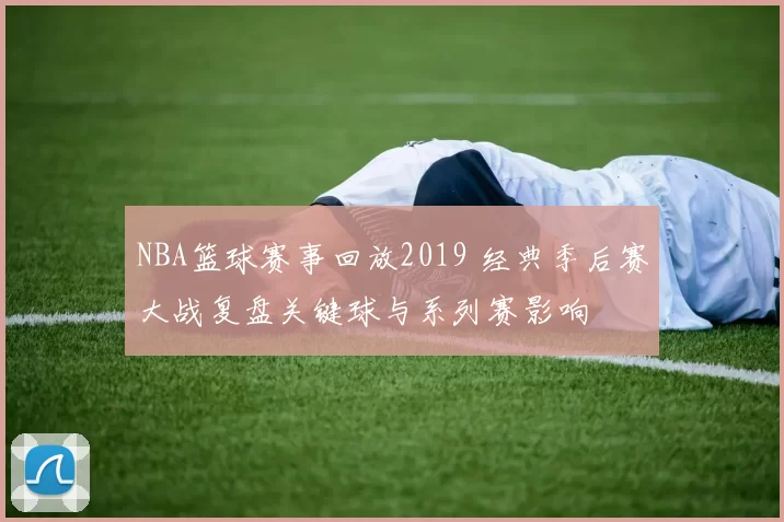 NBA篮球赛事回放2019 经典季后赛大战复盘关键球与系列赛影响