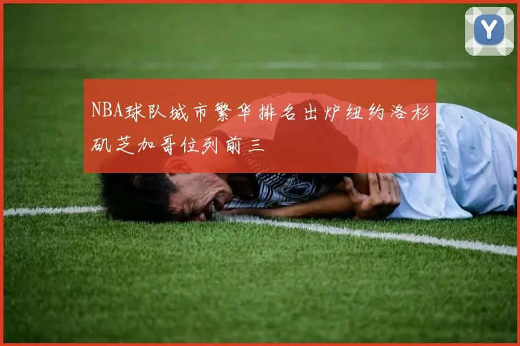 NBA球队城市繁华排名出炉纽约洛杉矶芝加哥位列前三