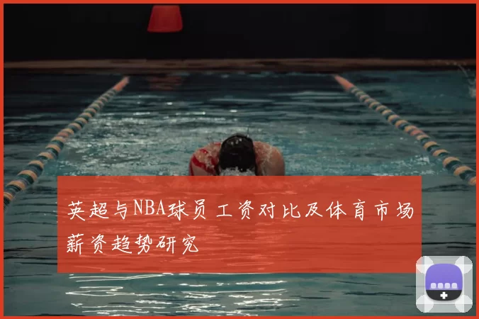 英超与NBA球员工资对比及体育市场薪资趋势研究