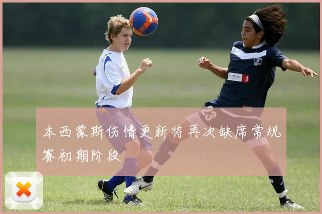 本西蒙斯伤情更新将再次缺席常规赛初期阶段