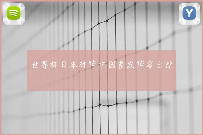 世界杯日本对阵中国首发阵容出炉