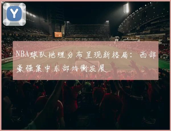 NBA球队地理分布呈现新格局：西部豪强集中东部均衡发展