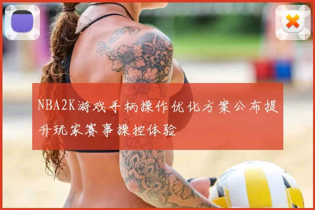 NBA2K游戏手柄操作优化方案公布提升玩家赛事操控体验