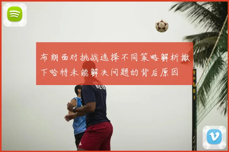 布朗面对挑战选择不同策略解析撤下哈特未能解决问题的背后原因