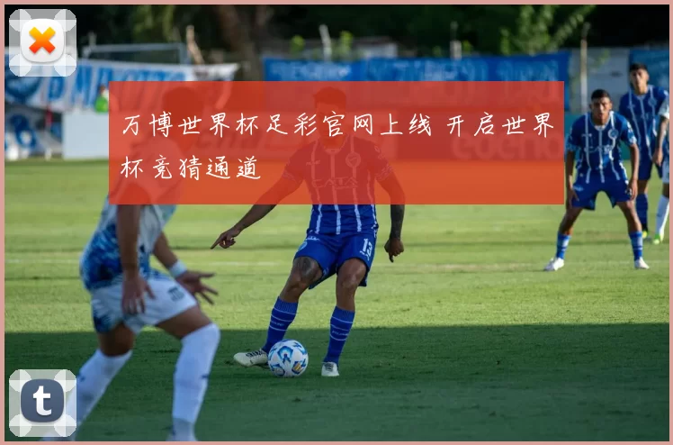 万博世界杯足彩官网上线 开启世界杯竞猜通道