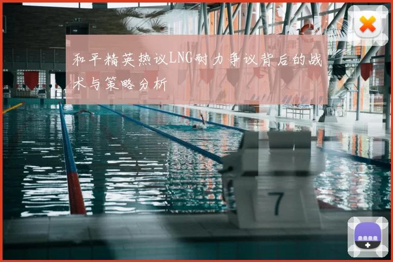 和平精英热议LNG耐力争议背后的战术与策略分析