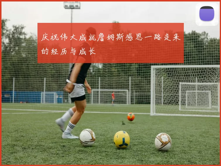 庆祝伟大成就詹姆斯感恩一路走来的经历与成长