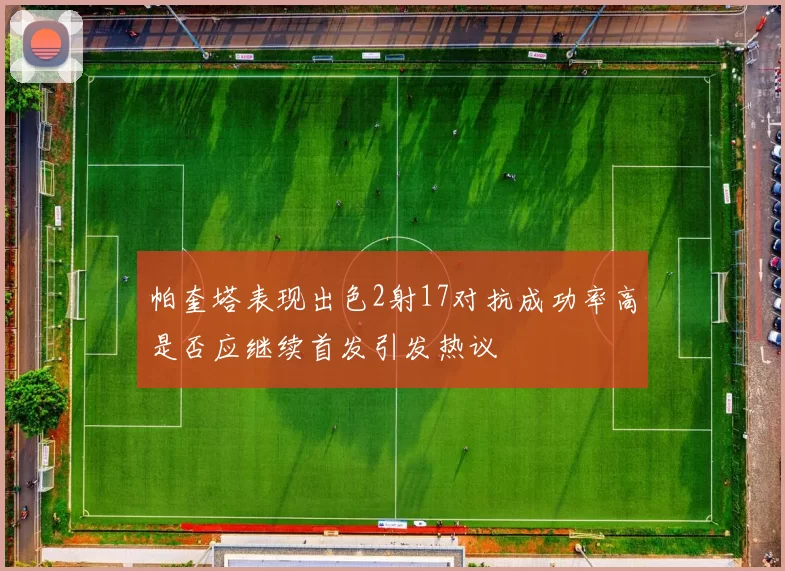 帕奎塔表现出色2射17对抗成功率高是否应继续首发引发热议