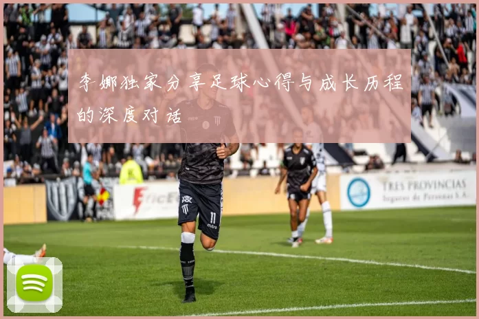 李娜独家分享足球心得与成长历程的深度对话