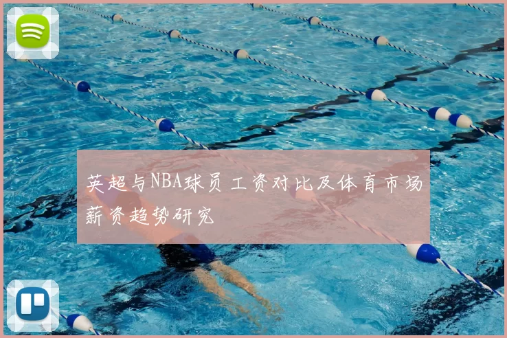 英超与NBA球员工资对比及体育市场薪资趋势研究