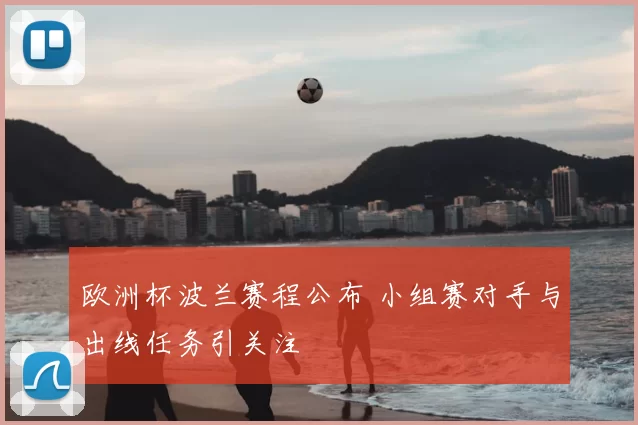 欧洲杯波兰赛程公布 小组赛对手与出线任务引关注