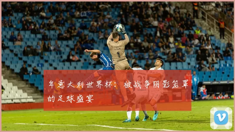 年意大利世界杯:被战争阴影笼罩的足球盛宴