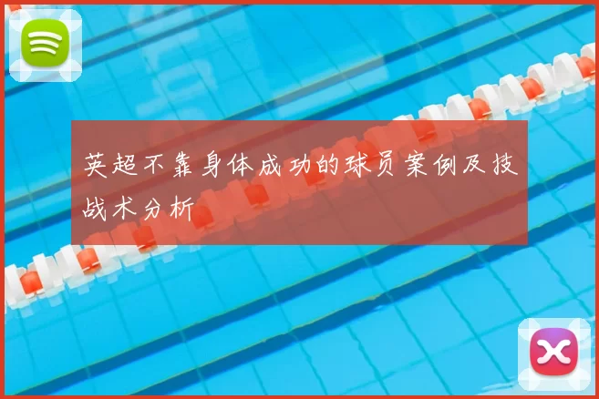 英超不靠身体成功的球员案例及技战术分析