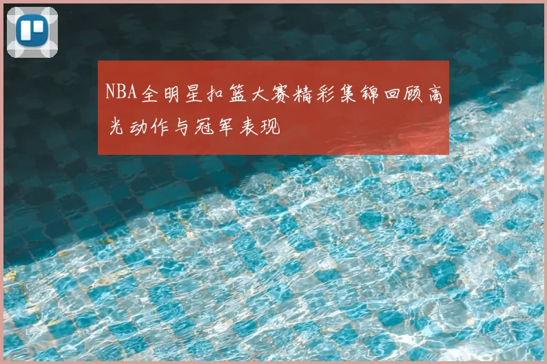 NBA全明星扣篮大赛精彩集锦回顾高光动作与冠军表现
