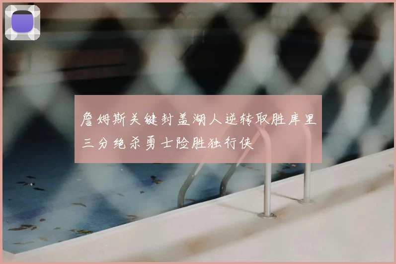 詹姆斯关键封盖湖人逆转取胜库里三分绝杀勇士险胜独行侠
