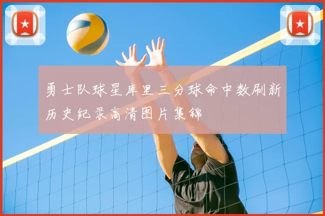 勇士队球星库里三分球命中数刷新历史纪录高清图片集锦