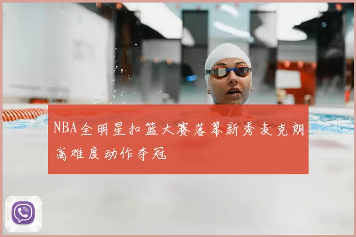 NBA全明星扣篮大赛落幕新秀麦克朗高难度动作夺冠