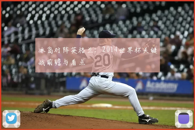 冰岛对阵英格兰:2014世界杯关键战前瞻与看点