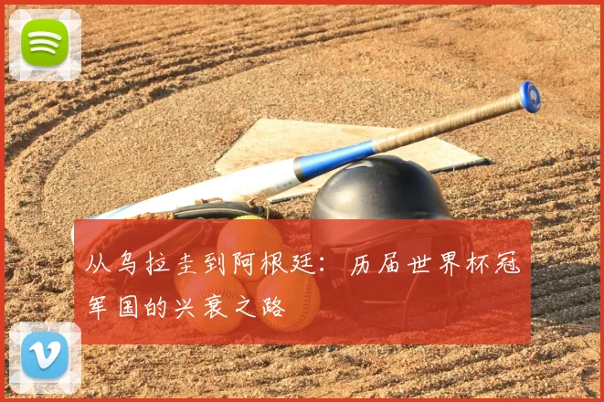 从乌拉圭到阿根廷:历届世界杯冠军国的兴衰之路