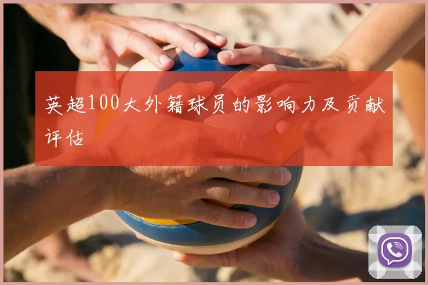 英超100大外籍球员的影响力及贡献评估