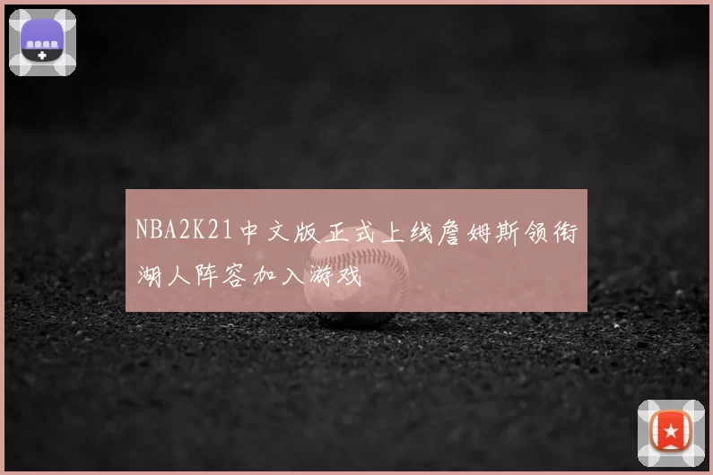NBA2K21中文版正式上线詹姆斯领衔湖人阵容加入游戏