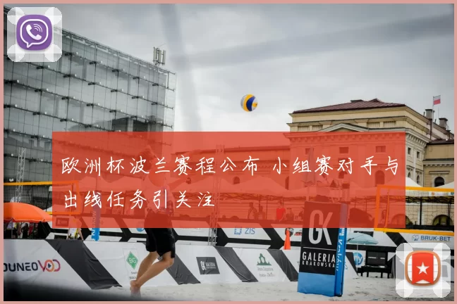 欧洲杯波兰赛程公布 小组赛对手与出线任务引关注