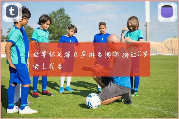 世界杯足球巨星排名揭晓 梅西C罗榜上有名