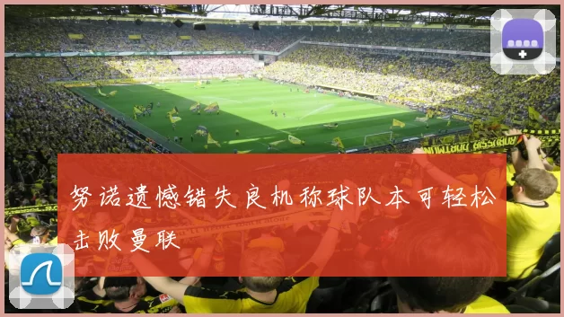 努诺遗憾错失良机称球队本可轻松击败曼联