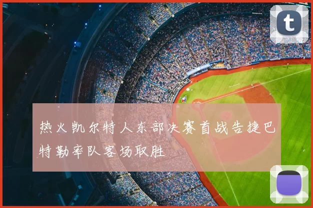 热火凯尔特人东部决赛首战告捷巴特勒率队客场取胜