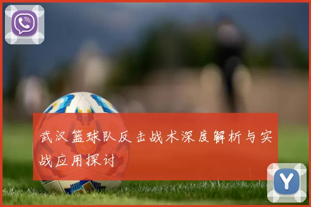 武汉篮球队反击战术深度解析与实战应用探讨