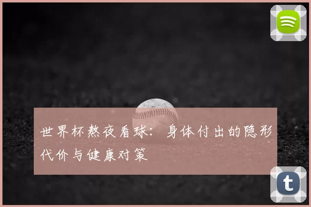 世界杯熬夜看球：身体付出的隐形代价与健康对策