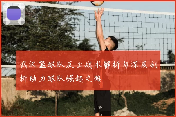 武汉篮球队反击战术解析与深度剖析助力球队崛起之路