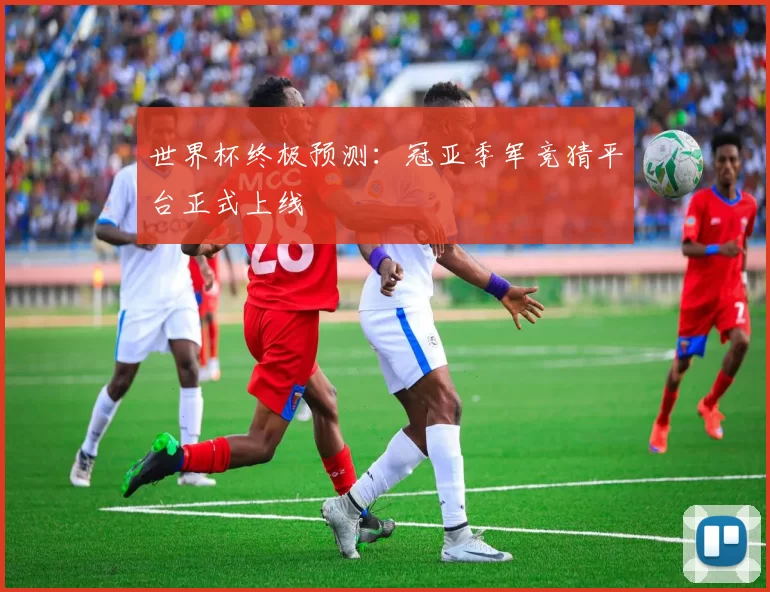 世界杯终极预测:冠亚季军竞猜平台正式上线
