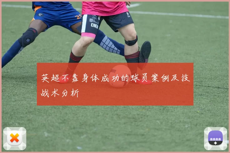 英超不靠身体成功的球员案例及技战术分析