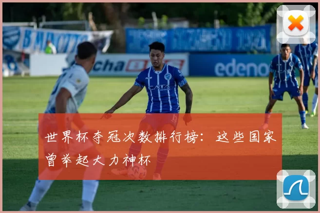 世界杯夺冠次数排行榜:这些国家曾举起大力神杯