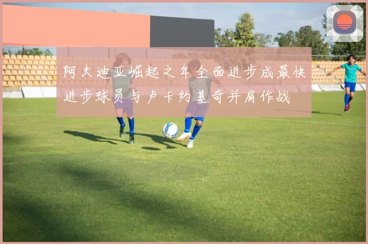 阿夫迪亚崛起之年全面进步成最快进步球员与卢卡约基奇并肩作战